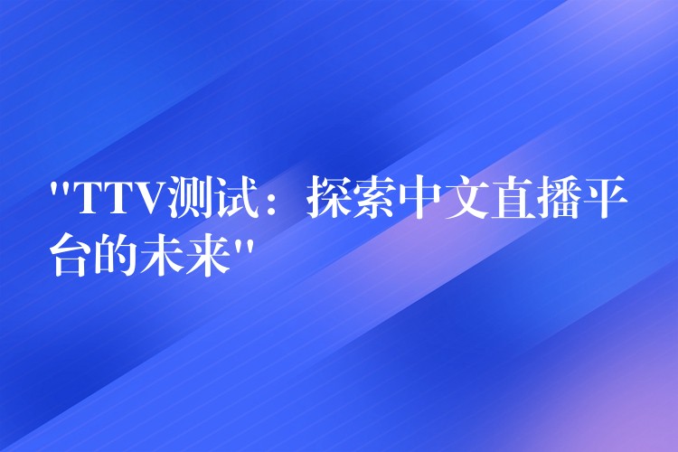 “TTV测试:探索中文直播平台的未来”