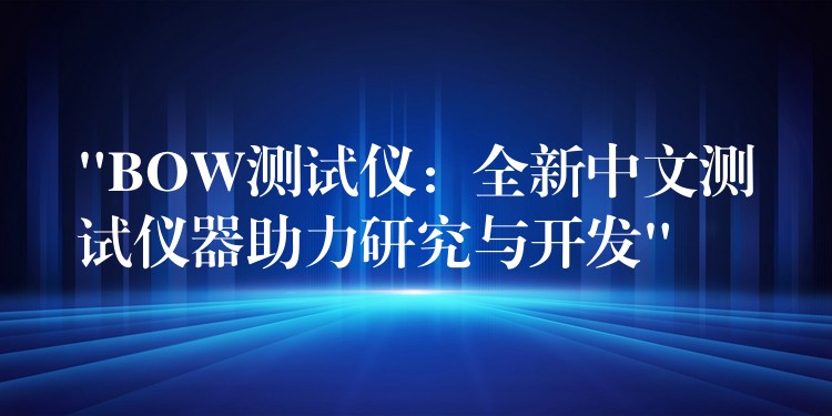 “BOW测试仪：全新中文测试仪器助力研究与开发”