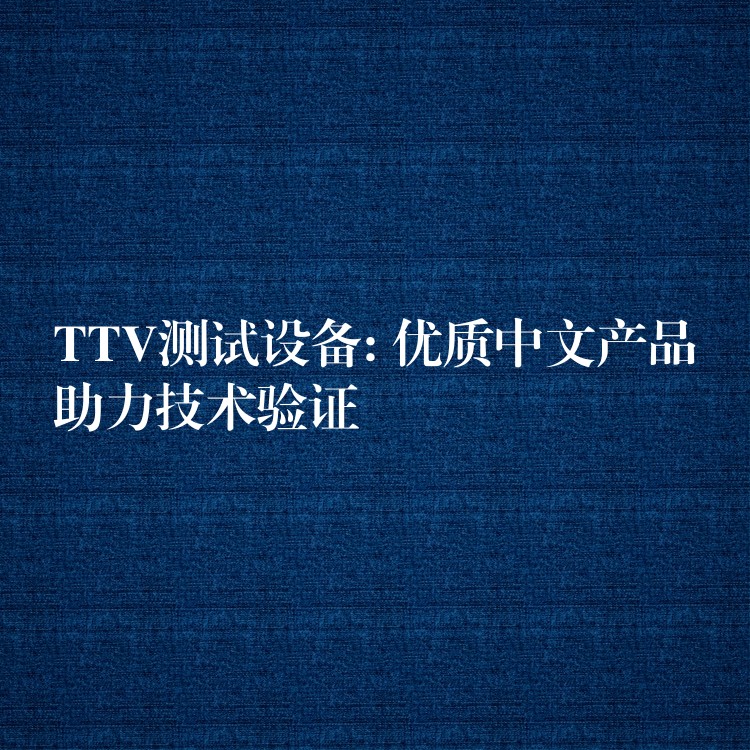 TTV测试设备: 优质中文产品助力技术验证