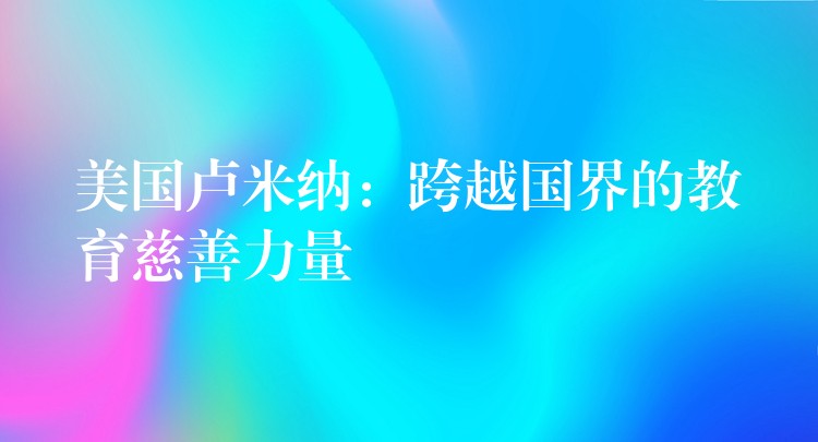 美国卢米纳:跨越国界的教育慈善力量