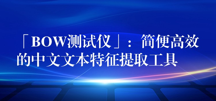 「BOW测试仪」:简便高效的中文文本特征提取工具