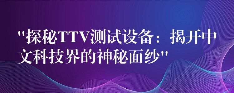 “探秘TTV测试设备：揭开中文科技界的神秘面纱”