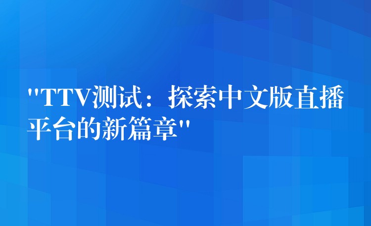“TTV测试:探索中文版直播平台的新篇章”