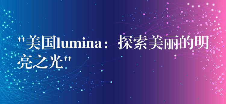 “美国lumina:探索美丽的明亮之光”