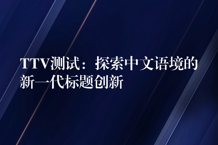 TTV测试：探索中文语境的新一代标题创新