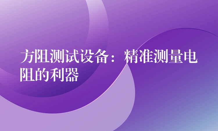 方阻测试设备：精准测量电阻的利器