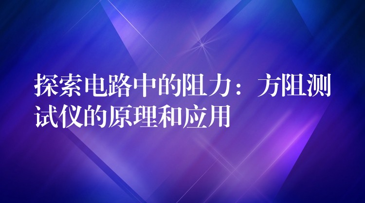 探索电路中的阻力：方阻测试仪的原理和应用