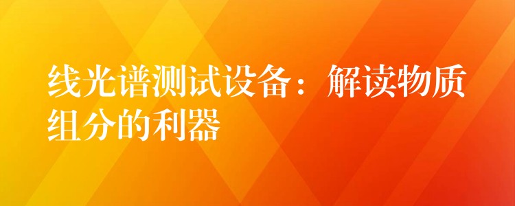 线光谱测试设备:解读物质组分的利器