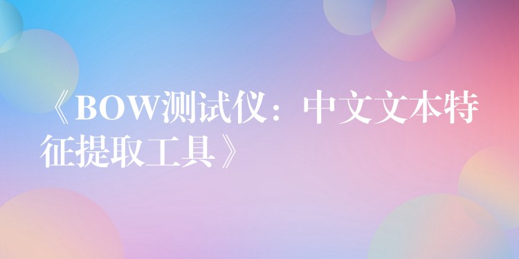 《BOW测试仪：中文文本特征提取工具》