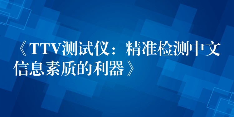 《TTV测试仪：精准检测中文信息素质的利器》