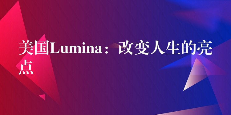 美国Lumina：改变人生的亮点