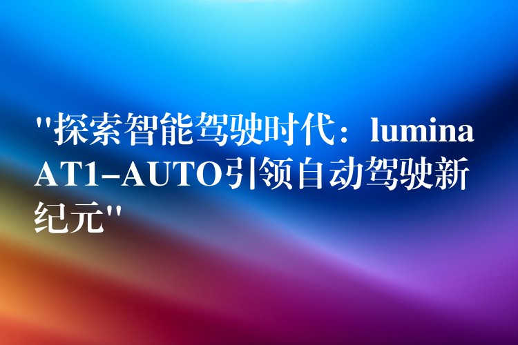 “探索智能驾驶时代：lumina AT1-AUTO引领自动驾驶新纪元”