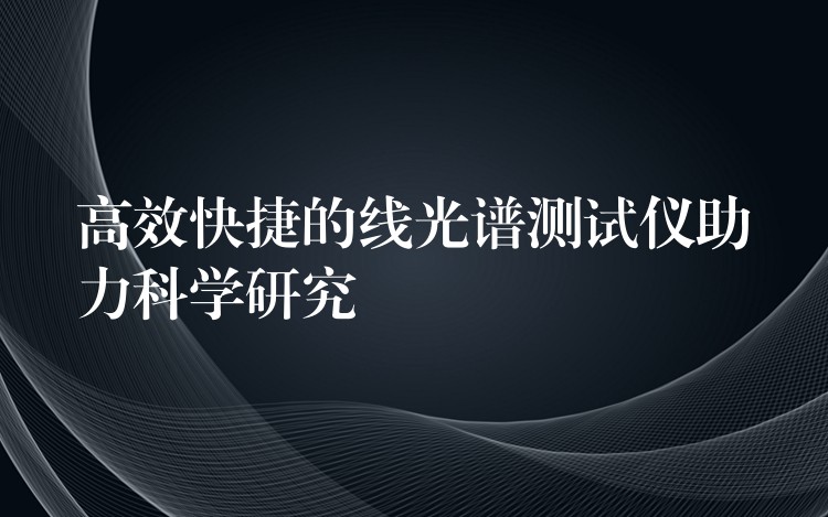 高效快捷的线光谱测试仪助力科学研究