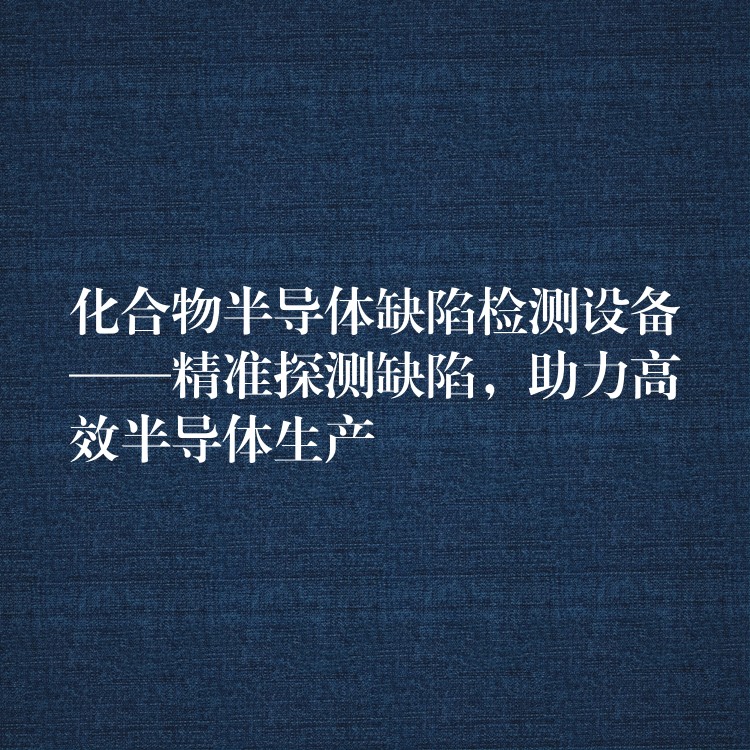 化合物半导体缺陷检测设备——精准探测缺陷,助力高效半导体生产