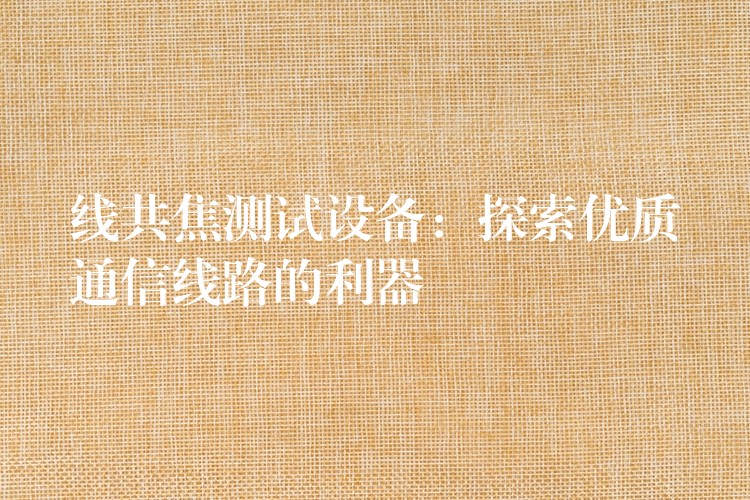 线共焦测试设备:探索优质通信线路的利器