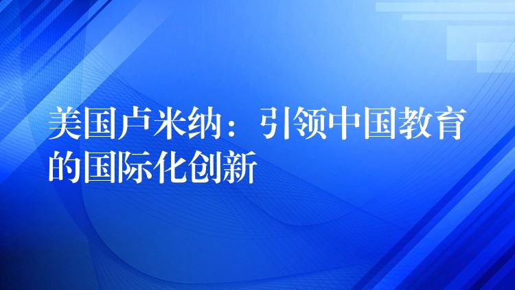 美国卢米纳：引领中国教育的国际化创新