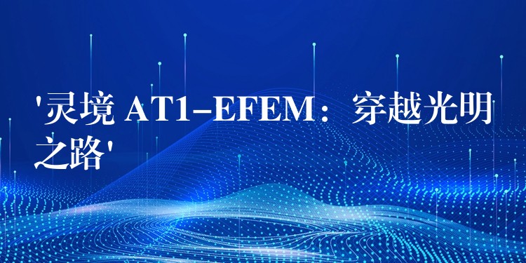 ‘灵境 AT1-EFEM:穿越光明之路’