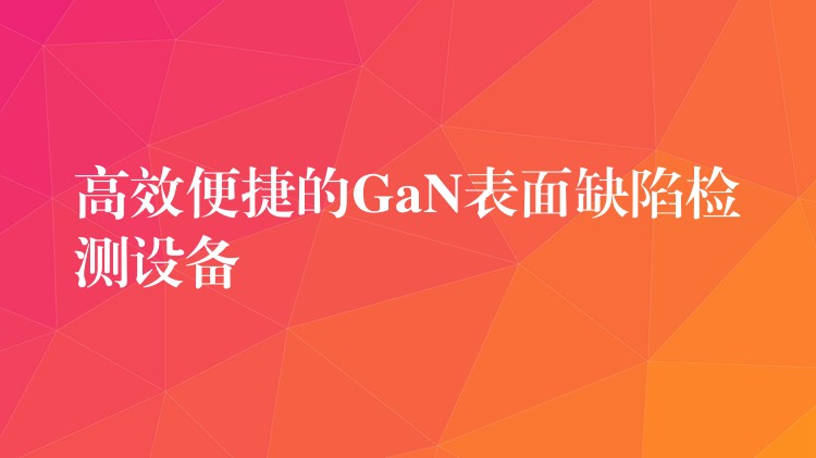 高效便捷的GaN表面缺陷检测设备