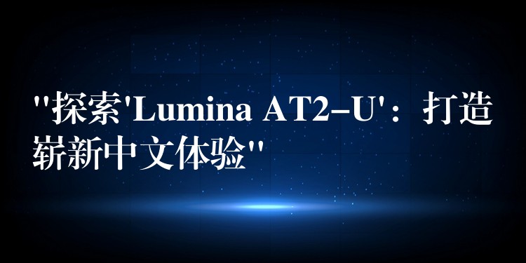 “探索’Lumina AT2-U’：打造崭新中文体验”
