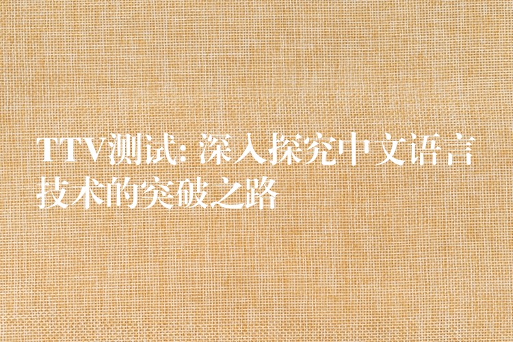 TTV测试: 深入探究中文语言技术的突破之路