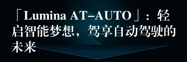 「Lumina AT-AUTO」:轻启智能梦想,驾享自动驾驶的未来