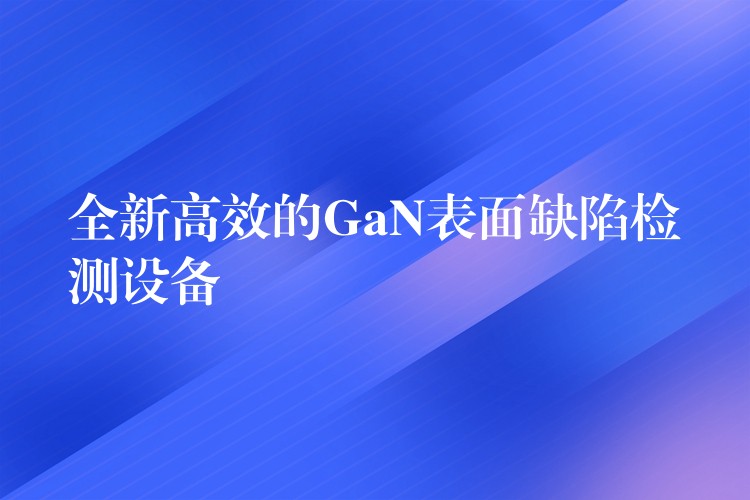 全新高效的GaN表面缺陷检测设备