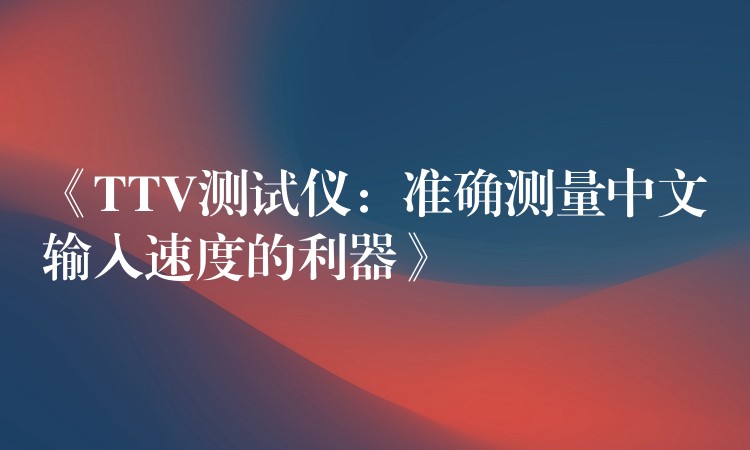 《TTV测试仪：准确测量中文输入速度的利器》