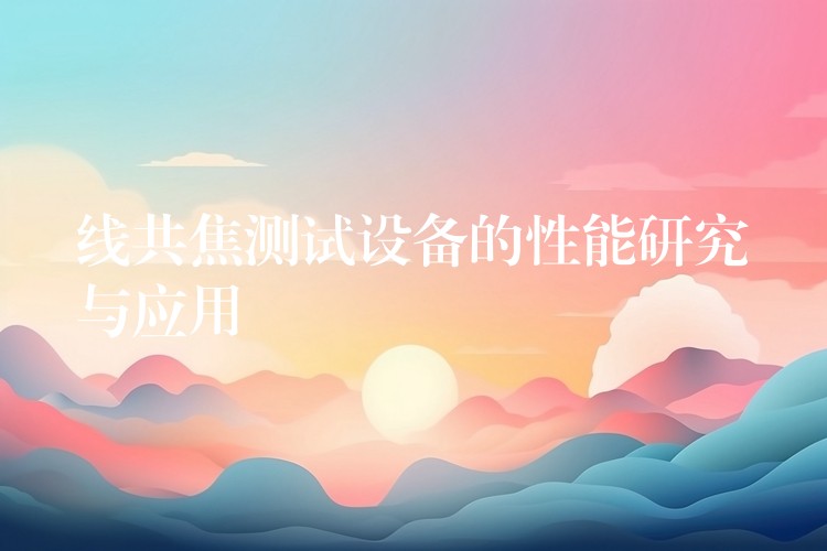 线共焦测试设备的性能研究与应用