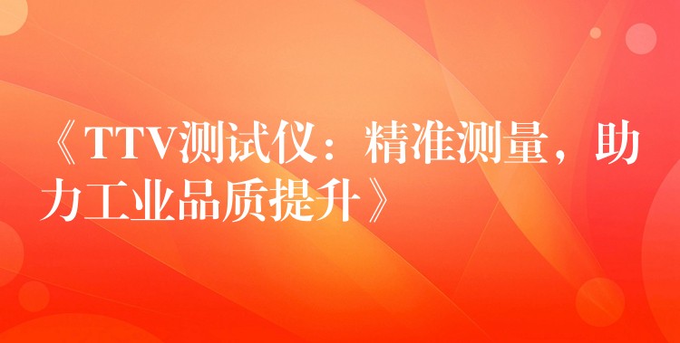《TTV测试仪:精准测量,助力工业品质提升》