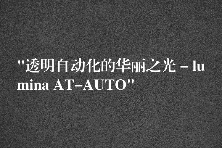 “透明自动化的华丽之光 – lumina AT-AUTO”