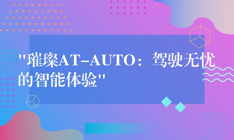“璀璨AT-AUTO：驾驶无忧的智能体验”