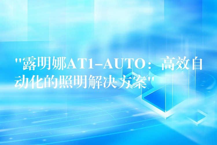 “露明娜AT1-AUTO：高效自动化的照明解决方案”