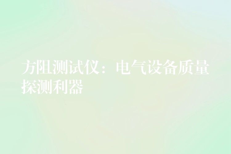 方阻测试仪:电气设备质量探测利器