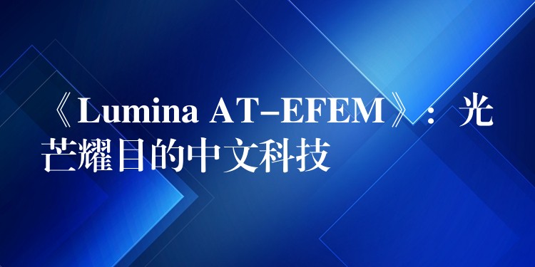 《Lumina AT-EFEM》:光芒耀目的中文科技
