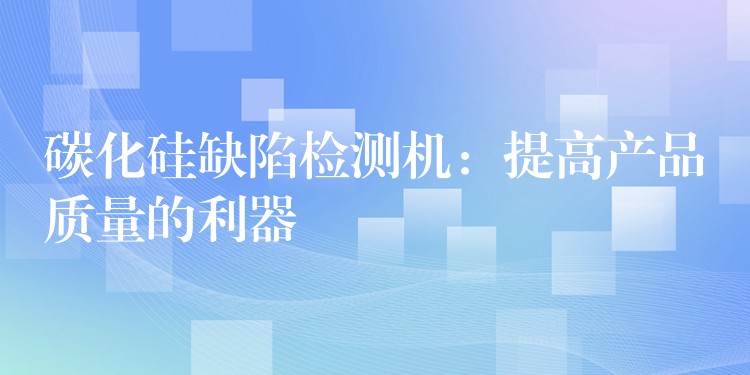 碳化硅缺陷检测机：提高产品质量的利器