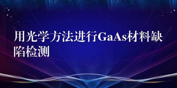 用光学方法进行GaAs材料缺陷检测