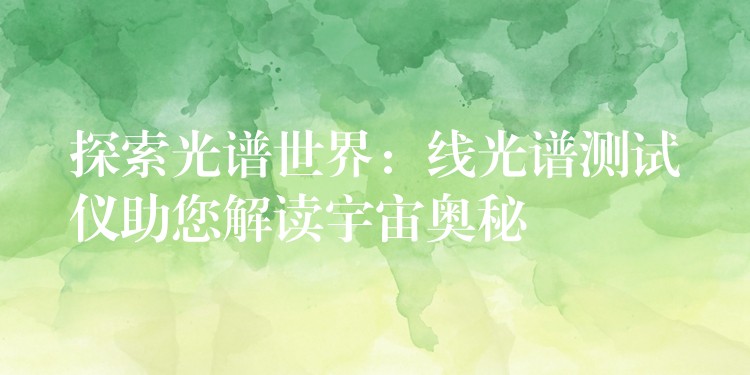 探索光谱世界：线光谱测试仪助您解读宇宙奥秘