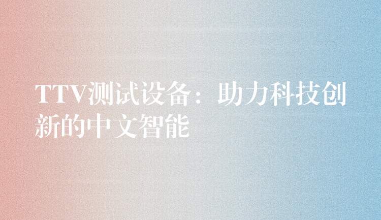TTV测试设备：助力科技创新的中文智能