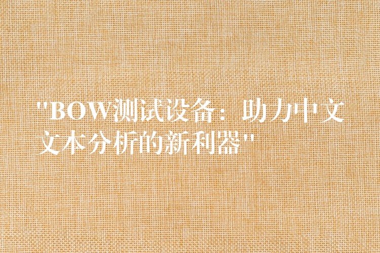 “BOW测试设备：助力中文文本分析的新利器”
