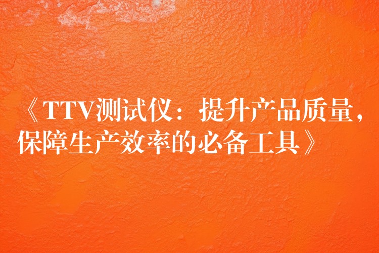 《TTV测试仪:提升产品质量,保障生产效率的必备工具》