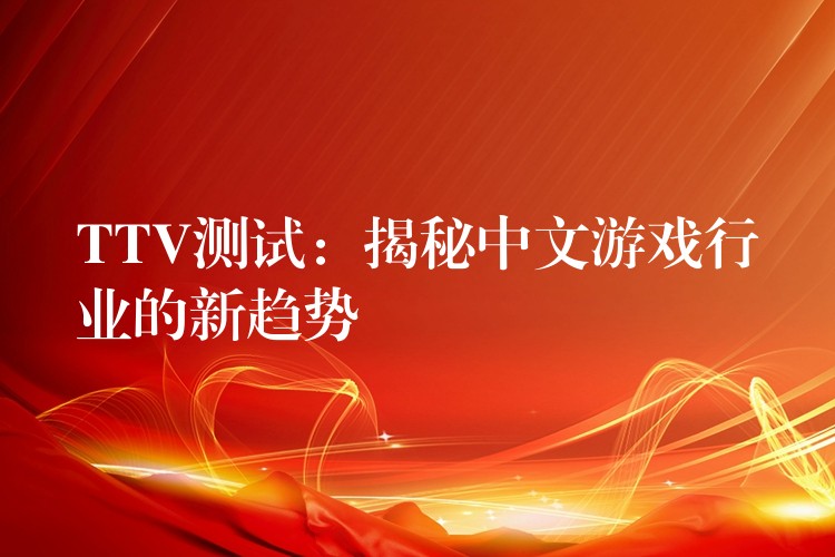 TTV测试:揭秘中文游戏行业的新趋势
