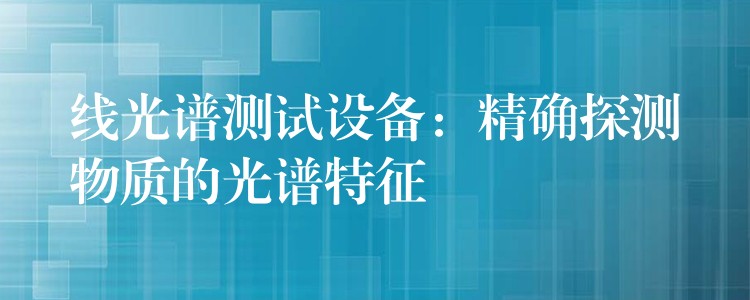 线光谱测试设备：精确探测物质的光谱特征