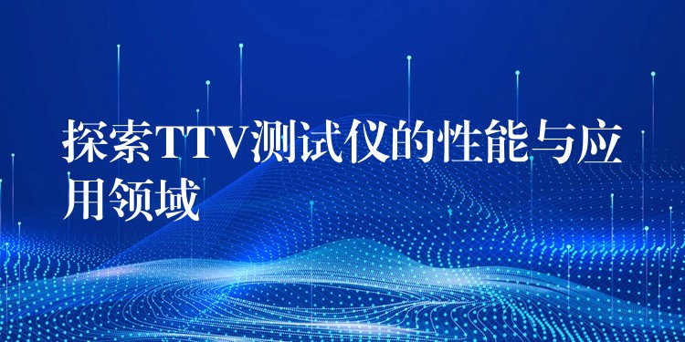 探索TTV测试仪的性能与应用领域