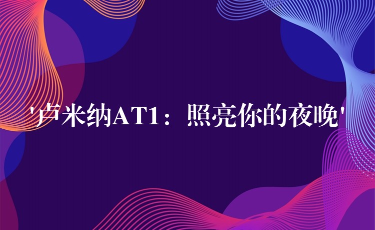 ‘卢米纳AT1：照亮你的夜晚’