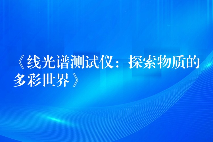 《线光谱测试仪：探索物质的多彩世界》