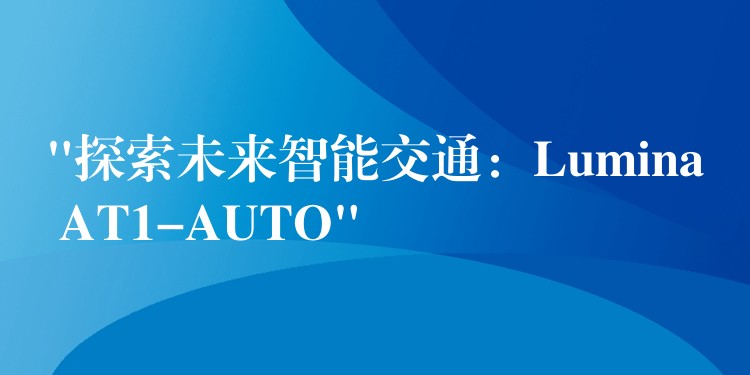 “探索未来智能交通：Lumina AT1-AUTO”