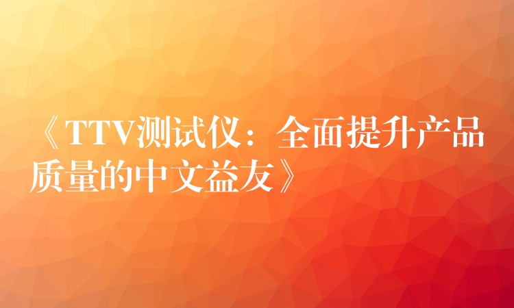 《TTV测试仪：全面提升产品质量的中文益友》