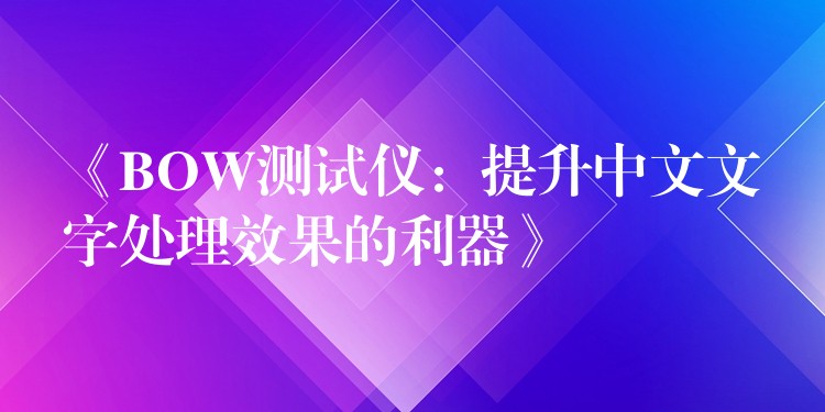 《BOW测试仪:提升中文文字处理效果的利器》