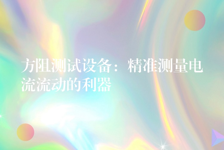 方阻测试设备：精准测量电流流动的利器