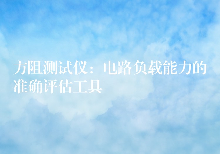 方阻测试仪：电路负载能力的准确评估工具